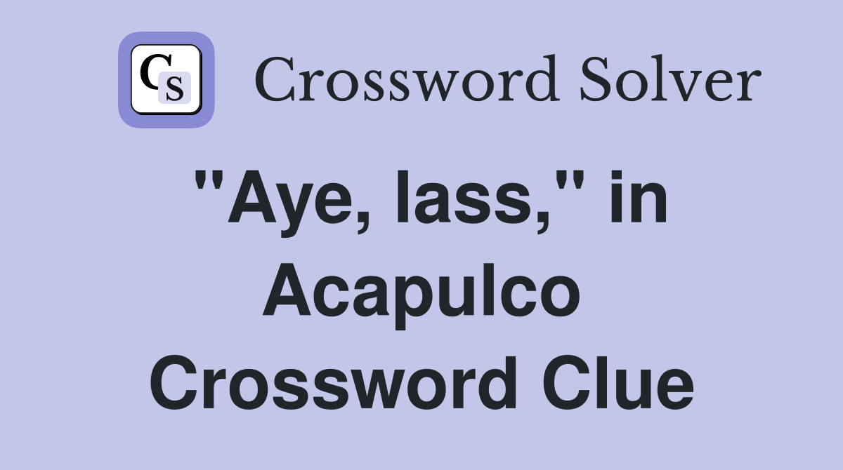 "Aye, lass," in Acapulco Crossword Clue