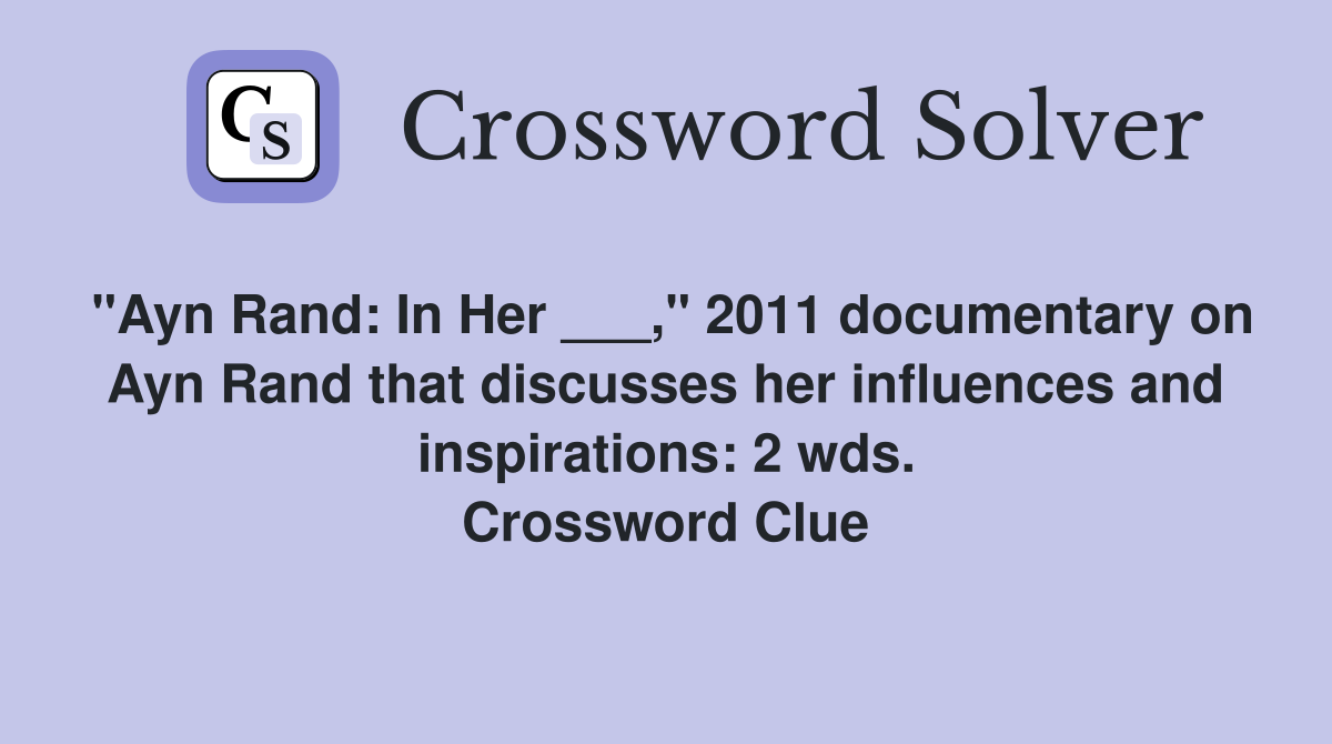 "Ayn Rand: In Her ___," 2011 documentary on Ayn Rand that discusses her influences and inspirations: 2 wds. Crossword Clue