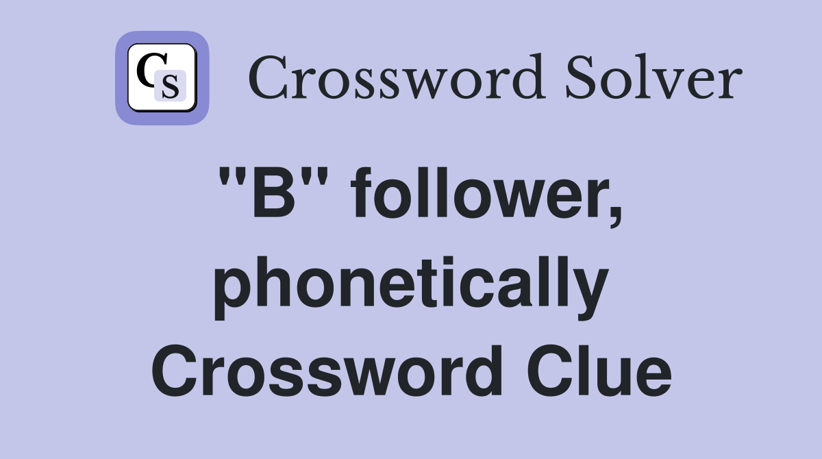 "B" follower, phonetically Crossword Clue