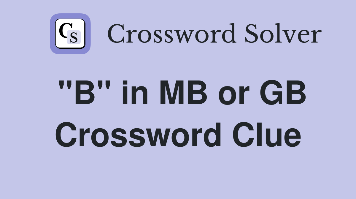 "B" in MB or GB Crossword Clue
