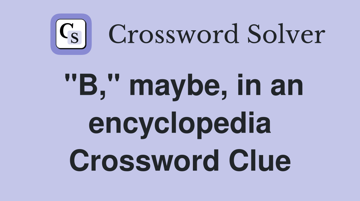 "B," maybe, in an encyclopedia Crossword Clue