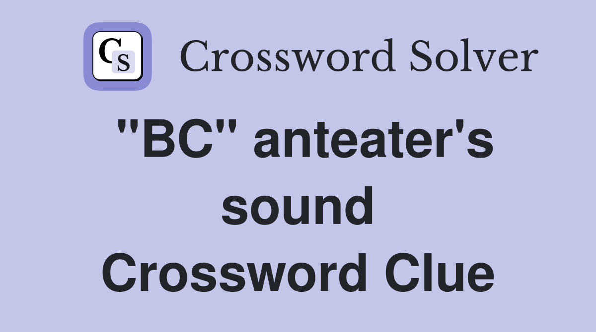 "BC" anteater's sound Crossword Clue