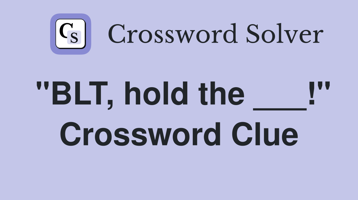 "BLT, hold the ___!" Crossword Clue