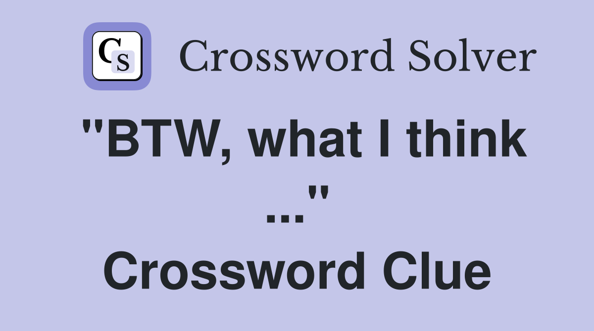 "BTW, what I think ..." Crossword Clue