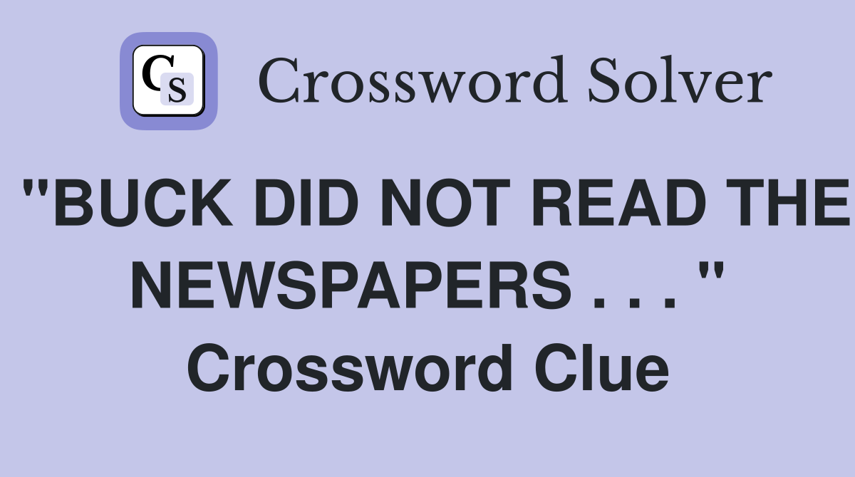 "BUCK DID NOT READ THE NEWSPAPERS . . . " Crossword Clue