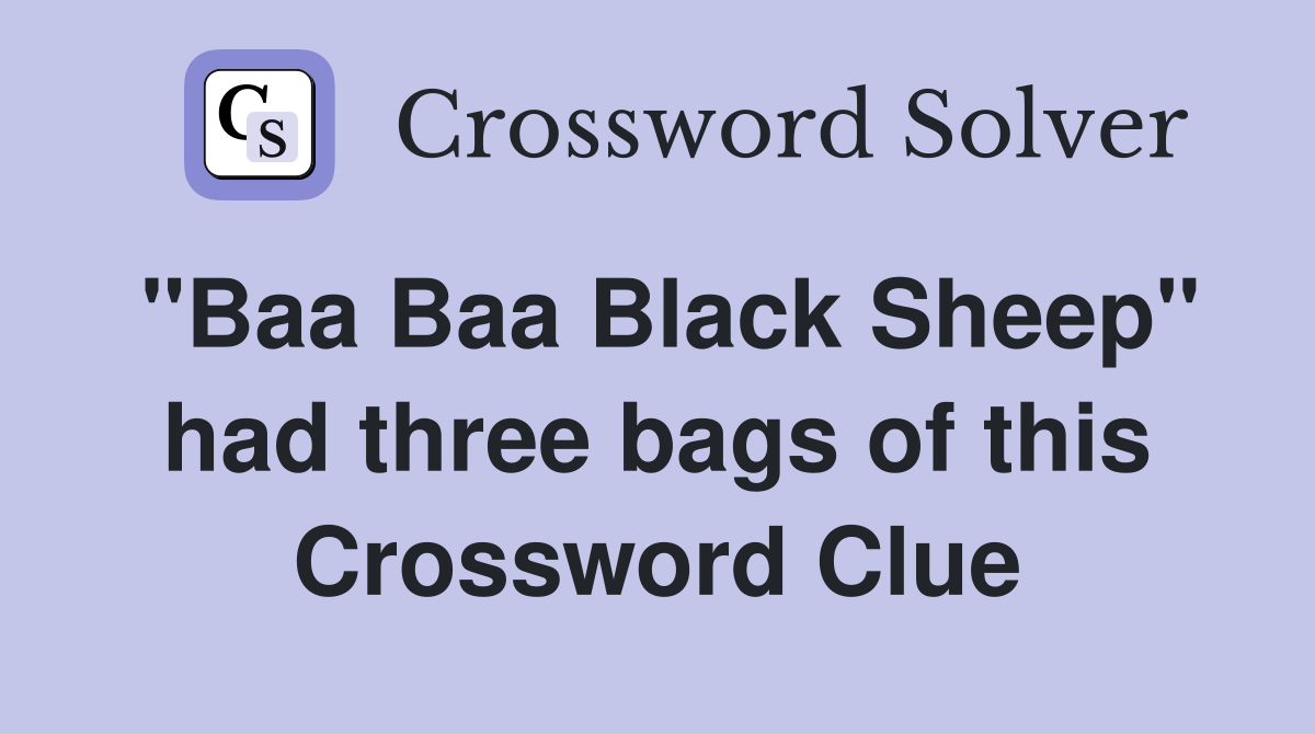 "Baa Baa Black Sheep" had three bags of this Crossword Clue