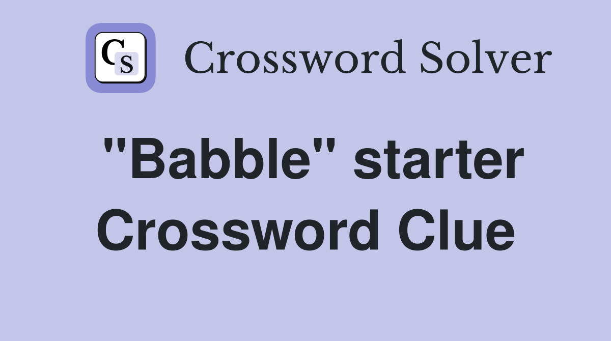 "Babble" starter Crossword Clue