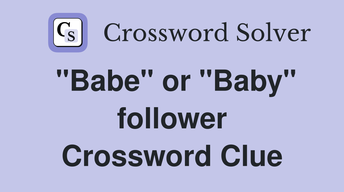 "Babe" or "Baby" follower Crossword Clue