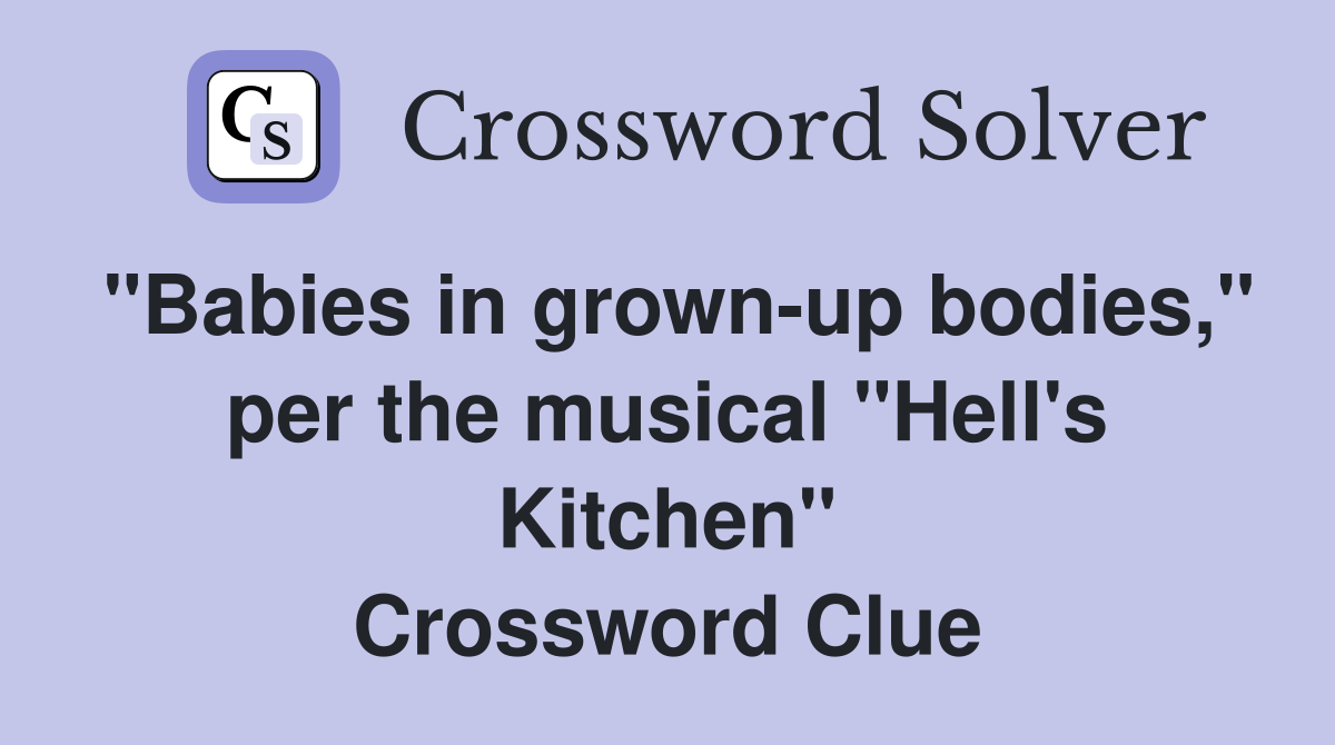 "Babies in grown-up bodies," per the musical "Hell's Kitchen" Crossword Clue
