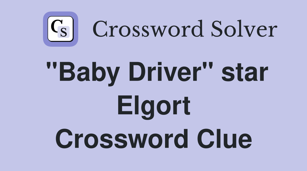 "Baby Driver" star Elgort Crossword Clue