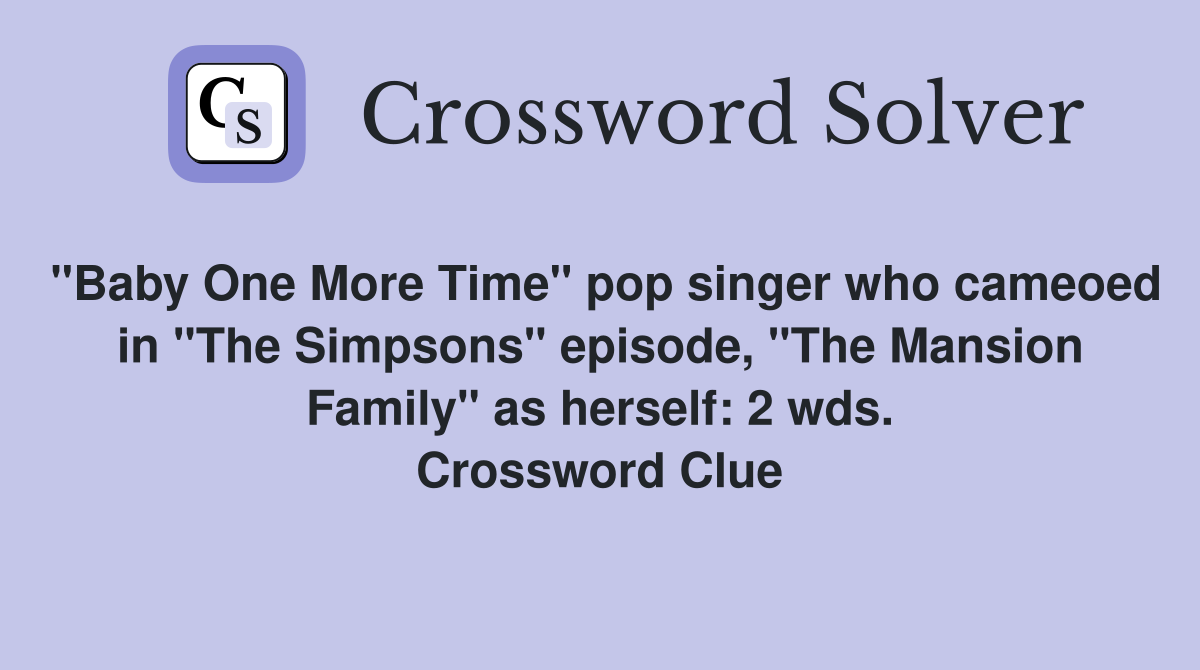 "Baby One More Time" pop singer who cameoed in "The Simpsons" episode, "The Mansion Family" as herself: 2 wds. Crossword Clue