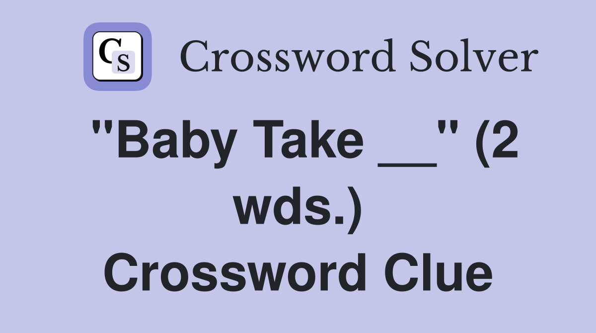 "Baby Take __" (2 wds.) Crossword Clue