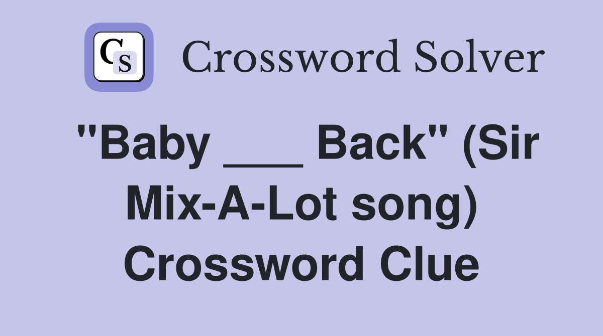 "Baby ___ Back" (Sir Mix-A-Lot song) Crossword Clue