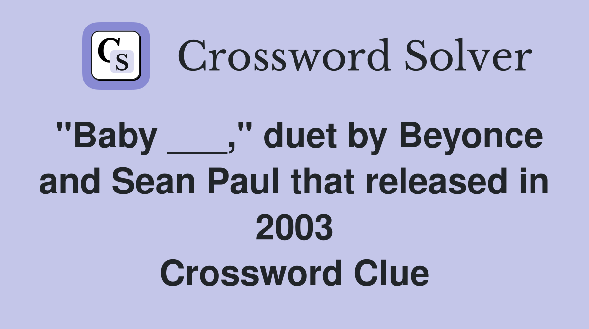 "Baby ___," duet by Beyonce and Sean Paul that released in 2003 Crossword Clue