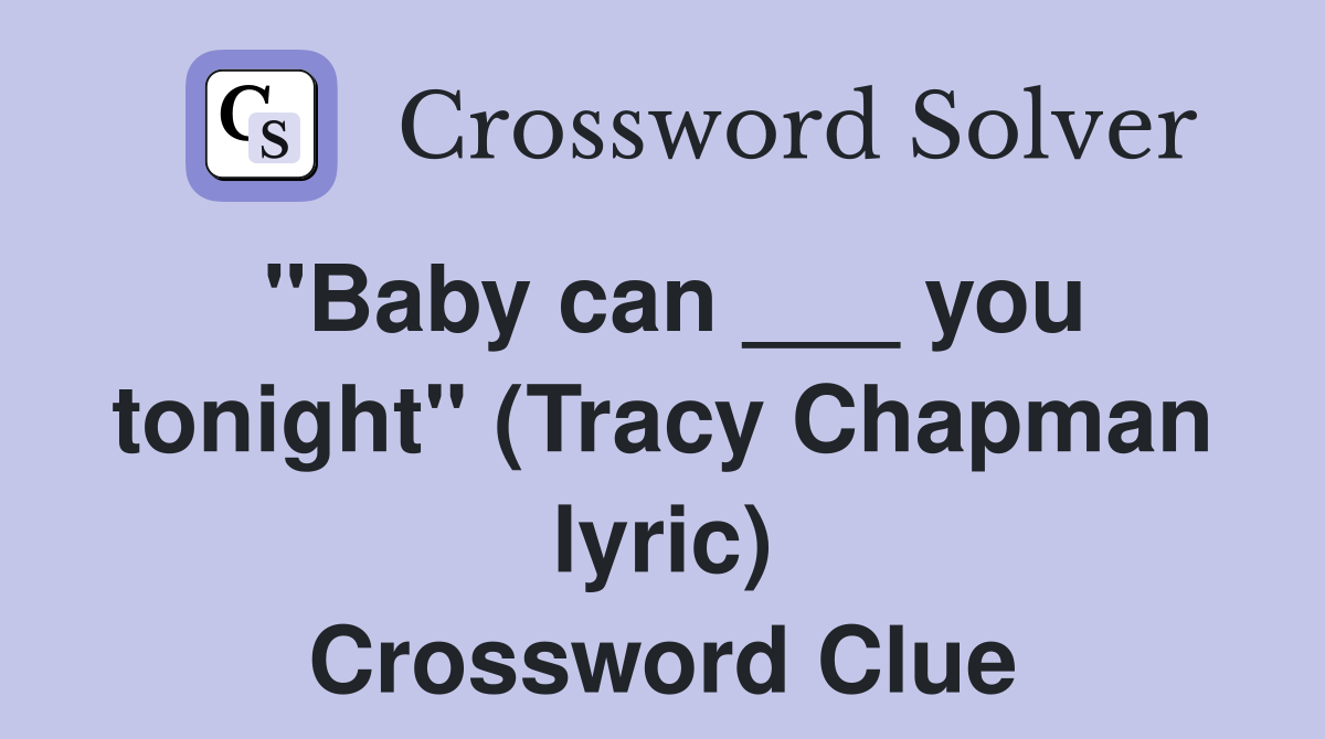 "Baby can ___ you tonight" (Tracy Chapman lyric) Crossword Clue