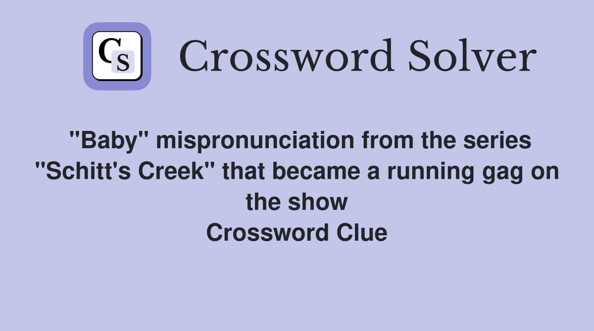 "Baby" mispronunciation from the series "Schitt's Creek" that became a running gag on the show Crossword Clue