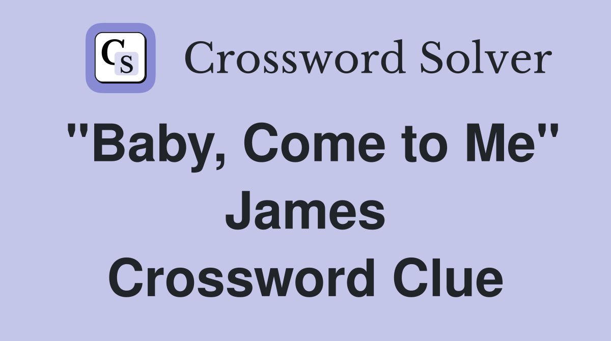 "Baby, Come to Me" James Crossword Clue