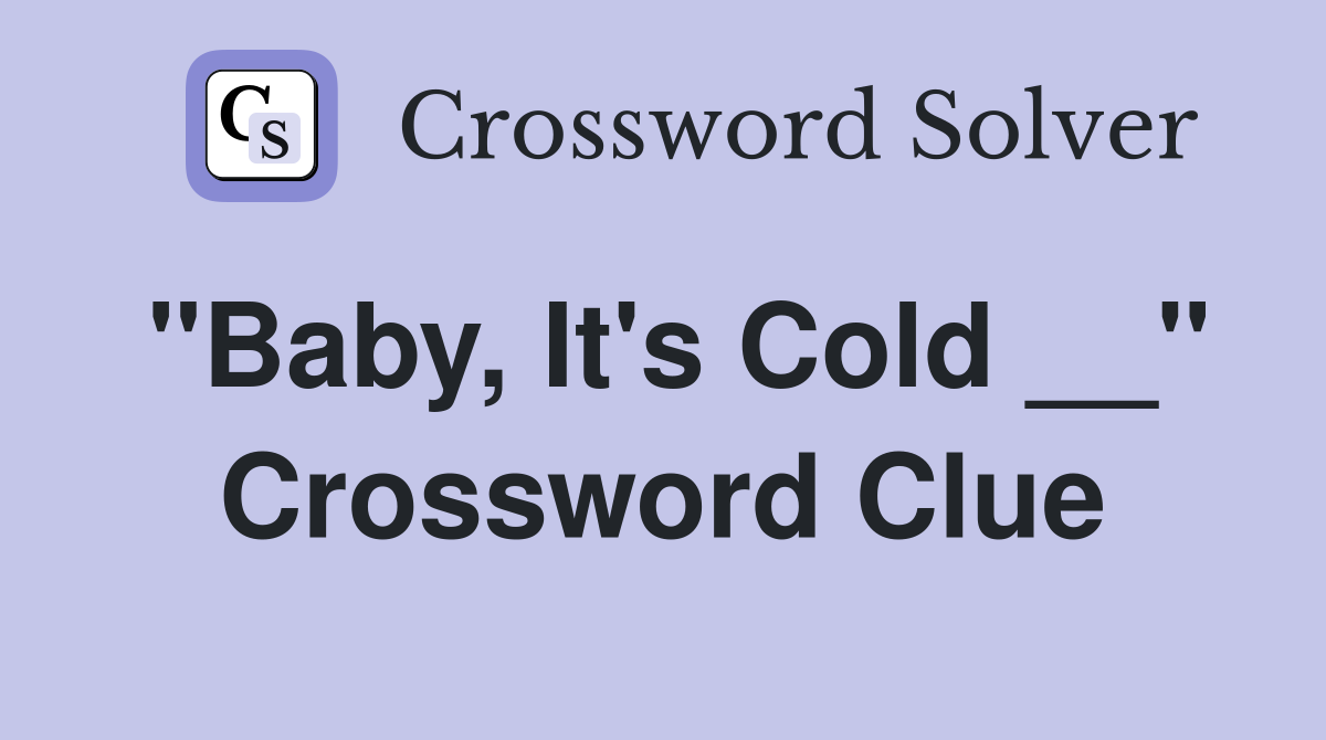"Baby, It's Cold __" Crossword Clue