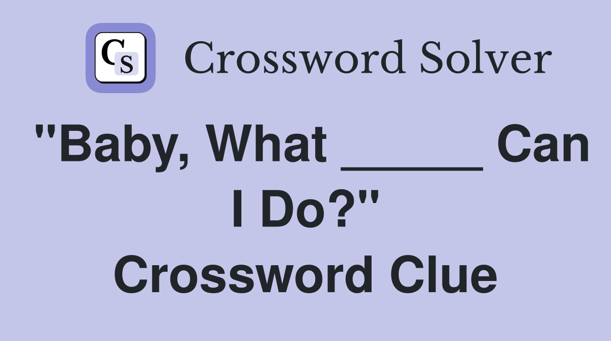 "Baby, What _____ Can I Do?" Crossword Clue