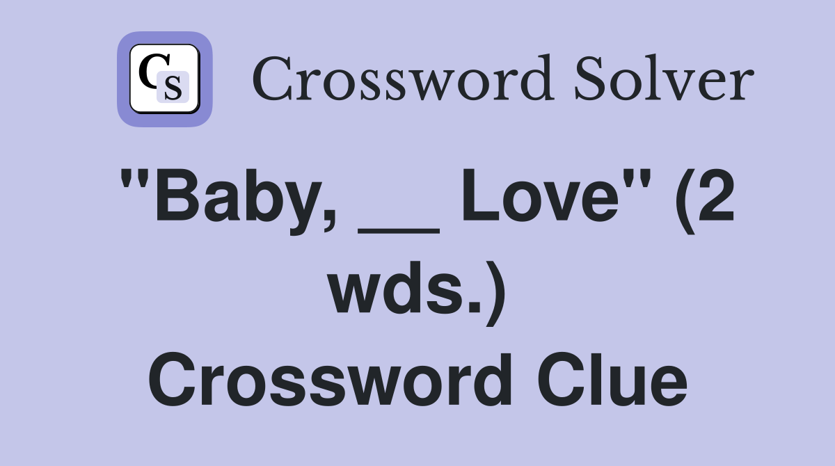 "Baby, __ Love" (2 wds.) Crossword Clue