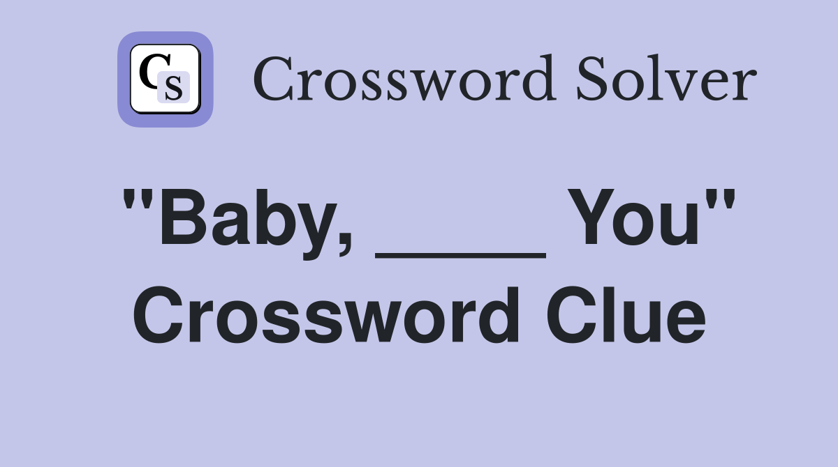 "Baby, ____ You" Crossword Clue