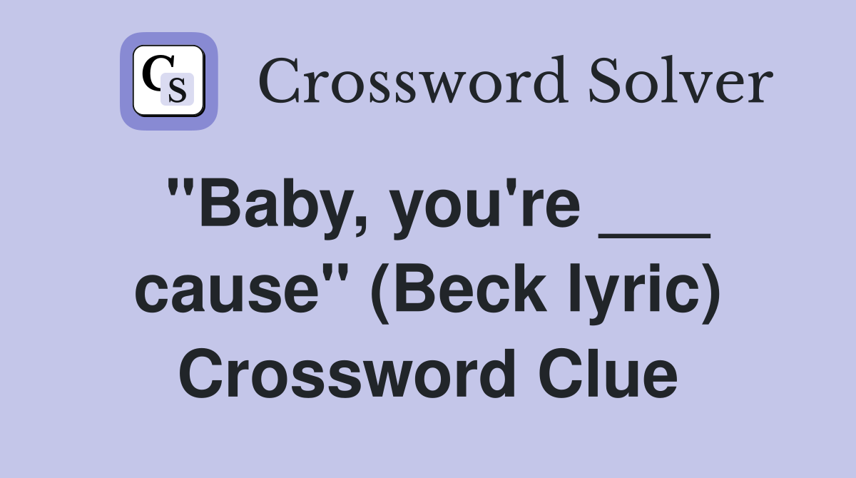 "Baby, you're ___ cause" (Beck lyric) Crossword Clue