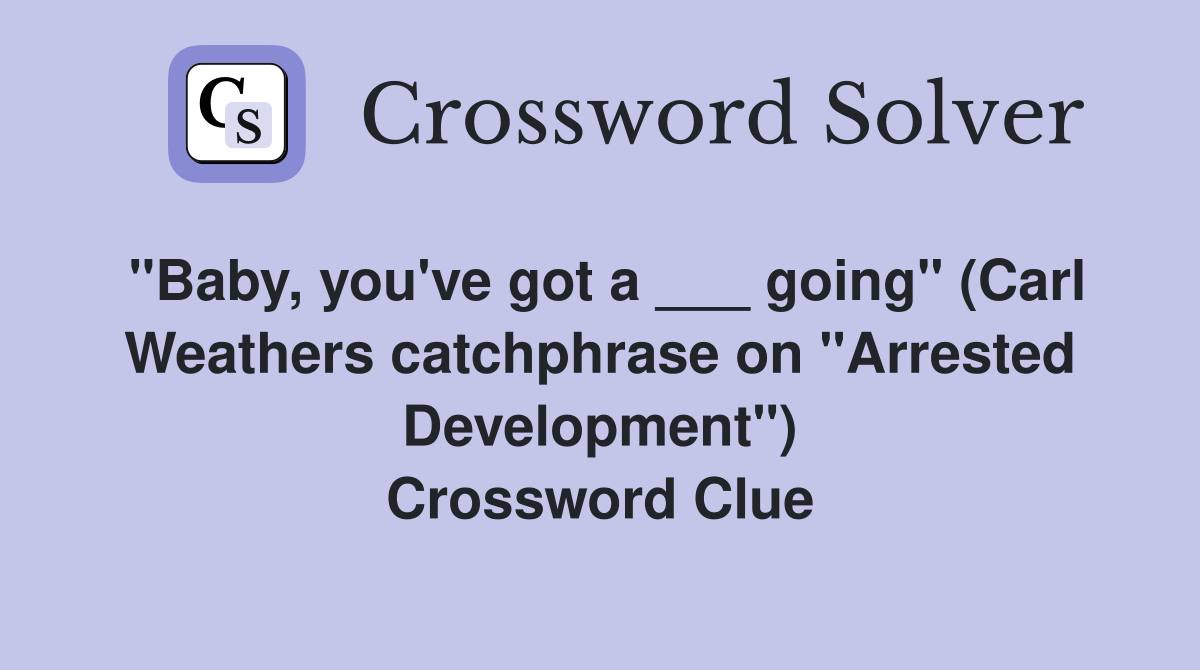 "Baby, you've got a ___ going" (Carl Weathers catchphrase on "Arrested Development") Crossword Clue