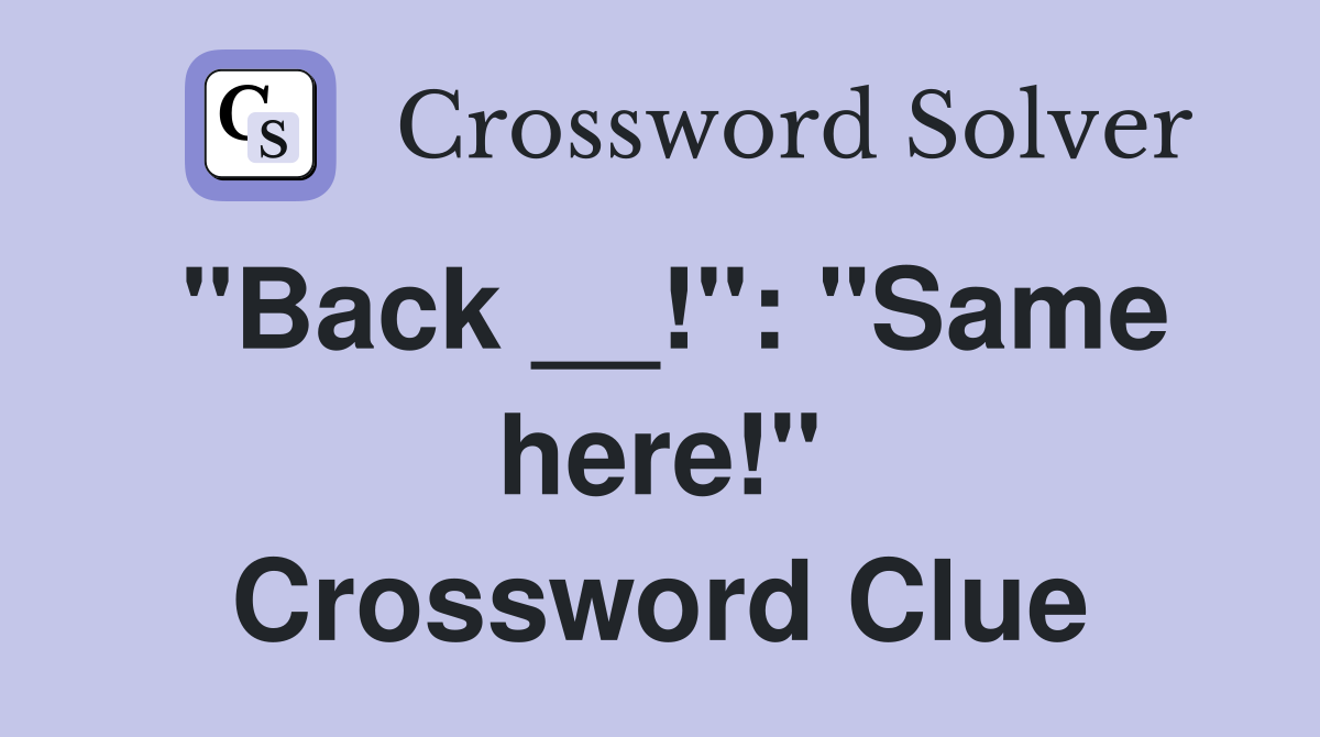 "Back __!": "Same here!" Crossword Clue