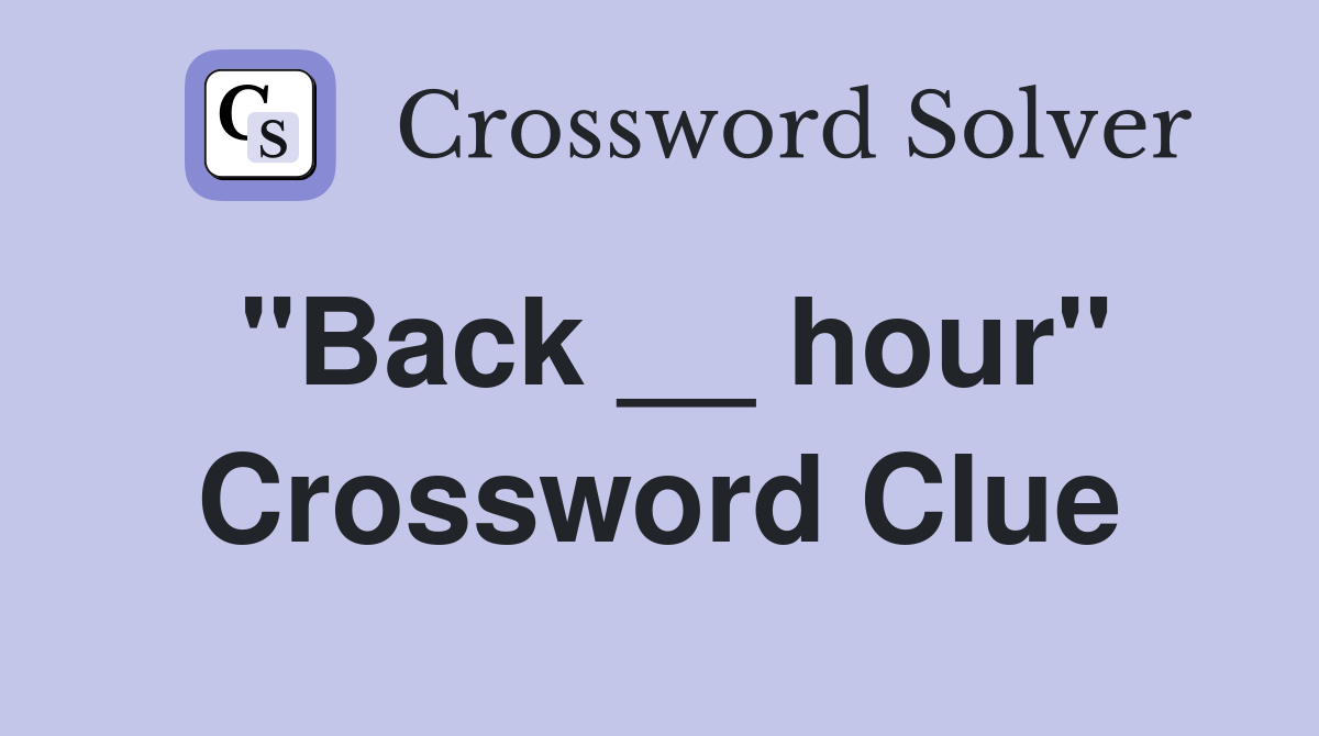 "Back __ hour" Crossword Clue