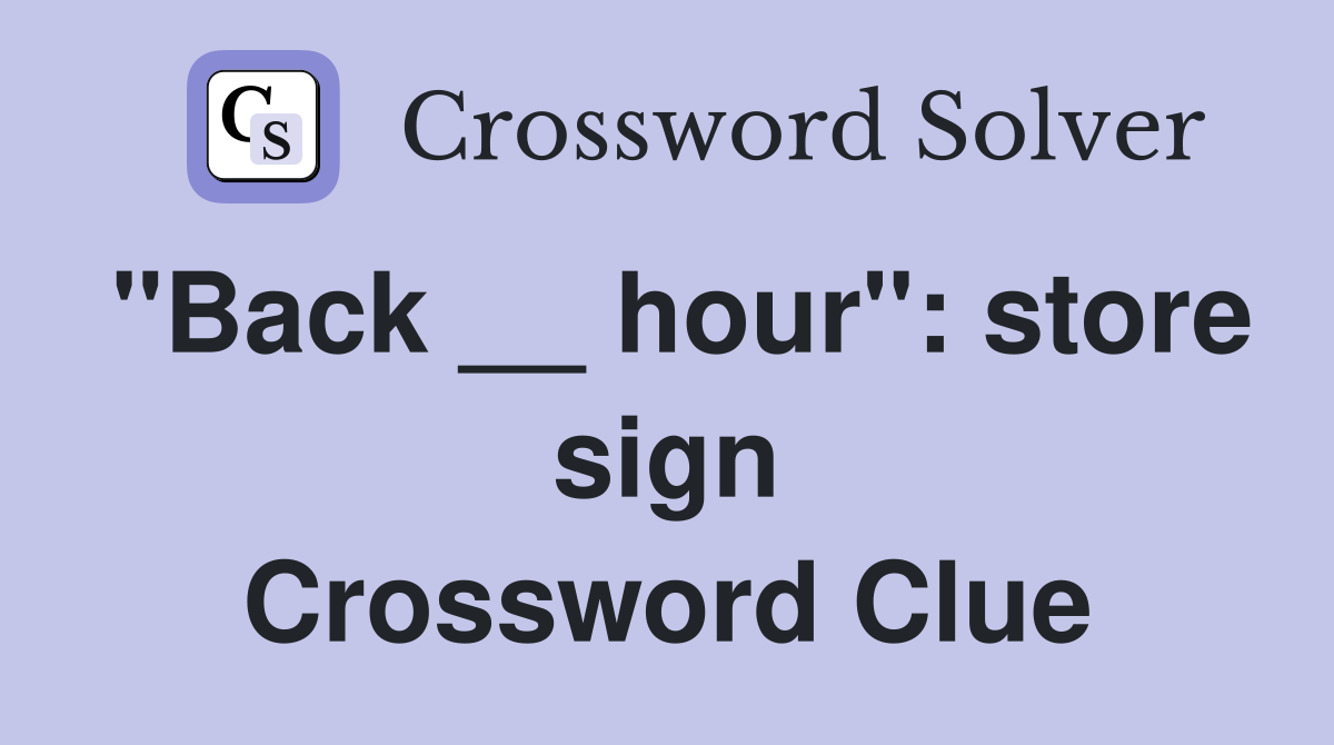 "Back __ hour": store sign Crossword Clue