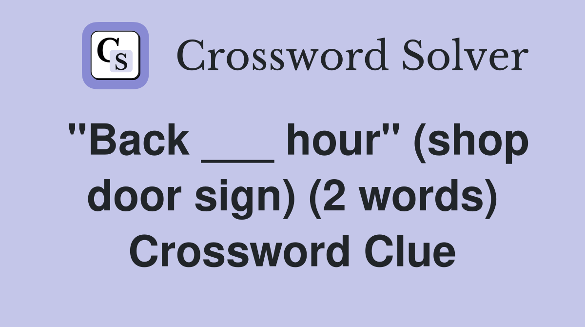 "Back ___ hour" (shop door sign) (2 words) Crossword Clue