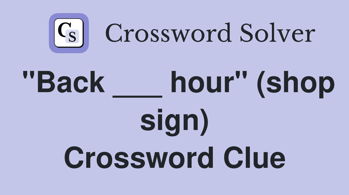 "Back ___ hour" (shop sign) Crossword Clue