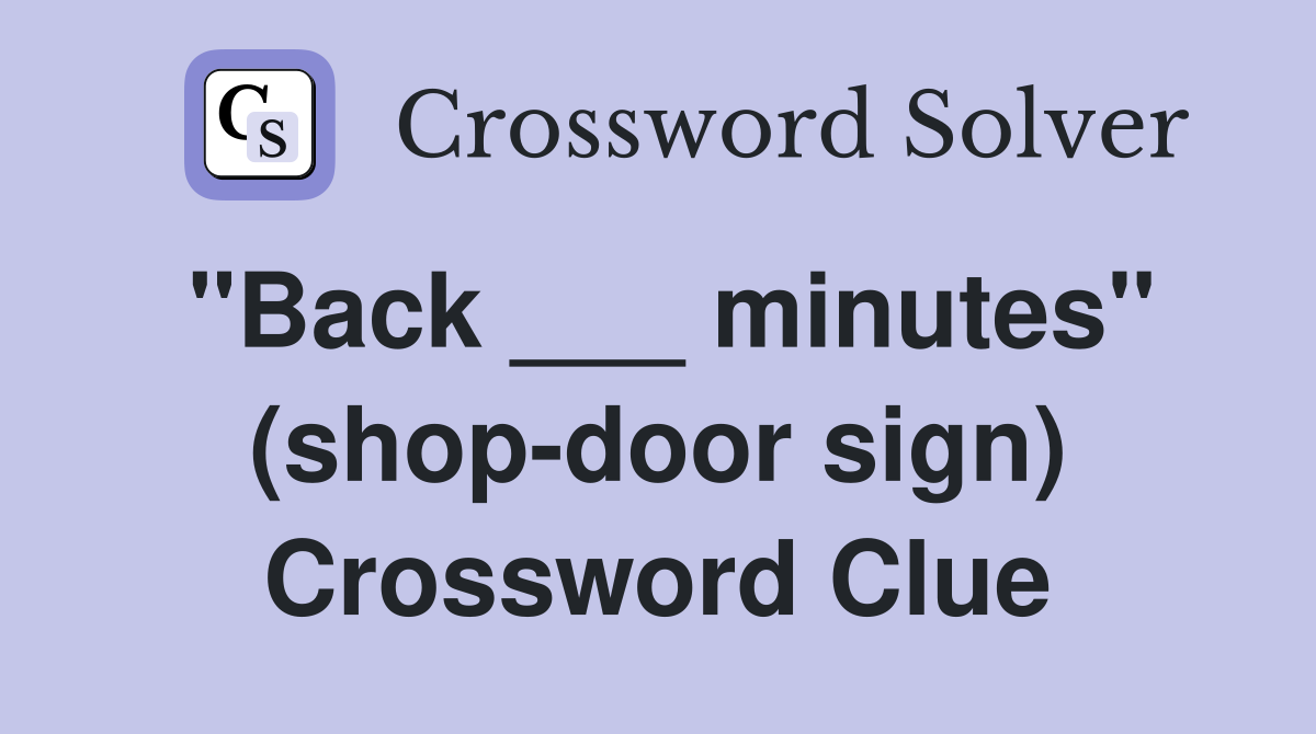 "Back ___ minutes" (shop-door sign) Crossword Clue