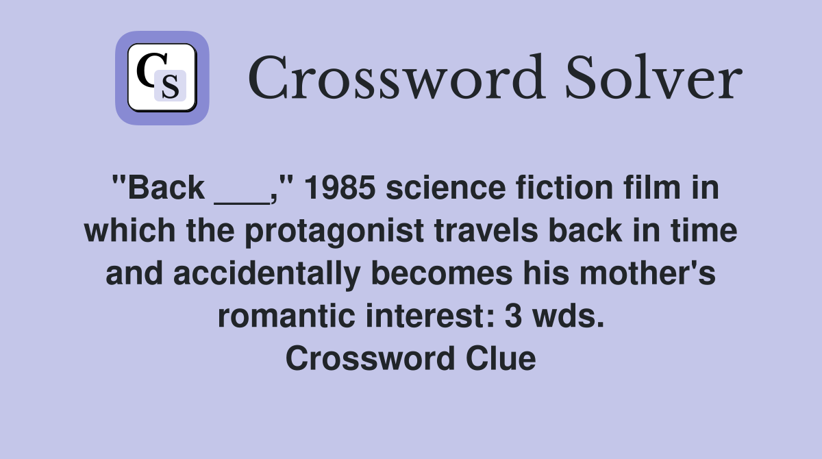 "Back ___," 1985 science fiction film in which the protagonist travels back in time and accidentally becomes his mother's romantic interest: 3 wds. Crossword Clue