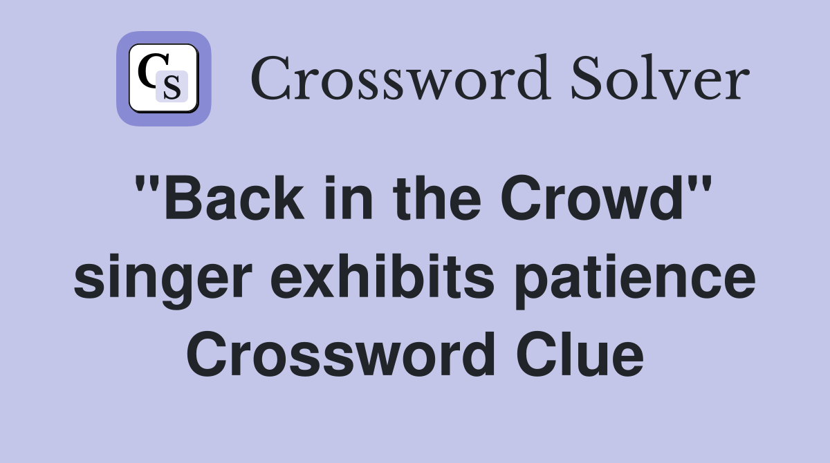 "Back in the Crowd" singer exhibits patience Crossword Clue