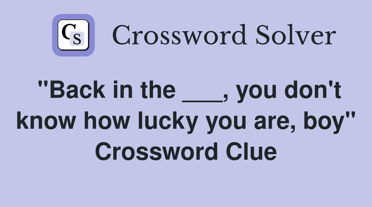 "Back in the ___, you don't know how lucky you are, boy" Crossword Clue