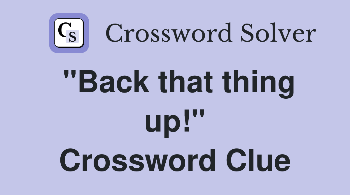 "Back that thing up!" Crossword Clue