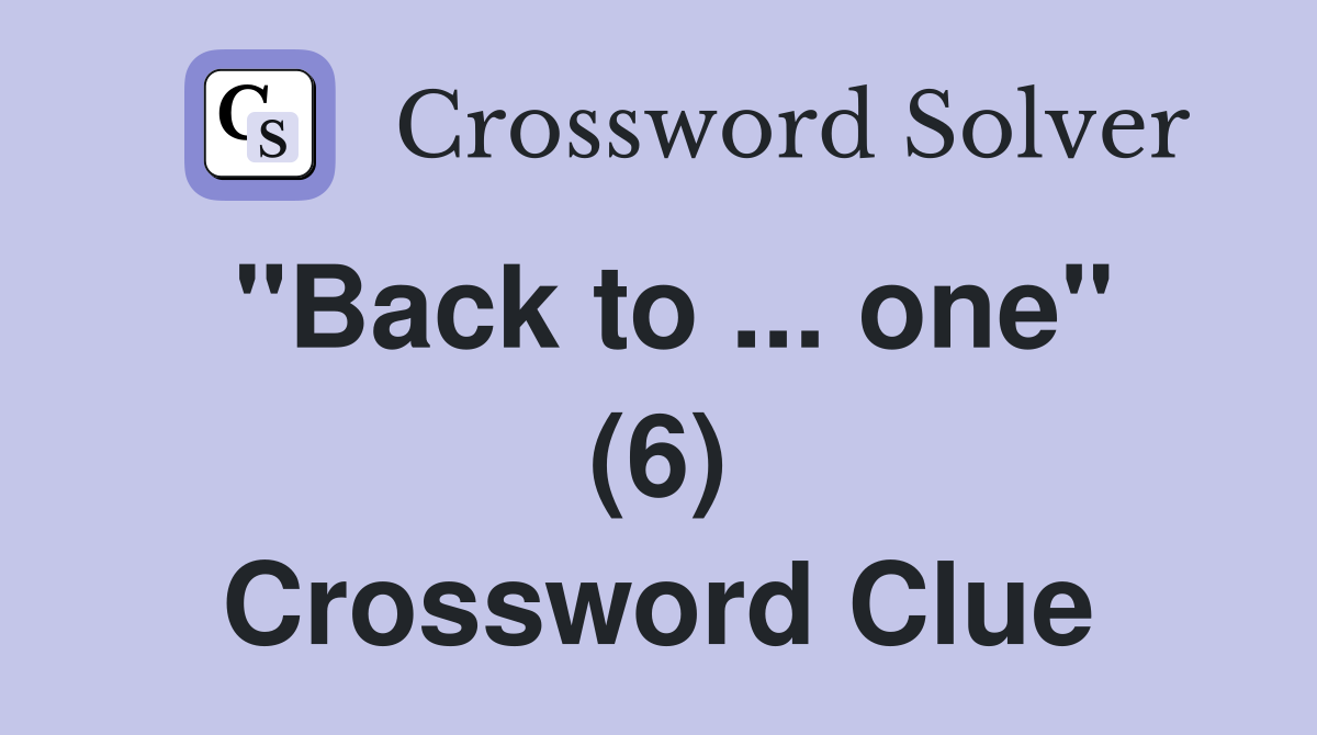 "Back to ... one" (6) Crossword Clue