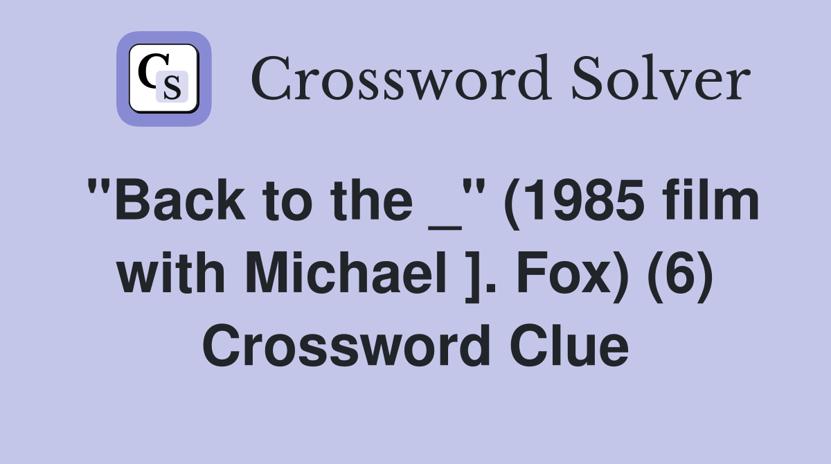 "Back to the _" (1985 film with Michael ]. Fox) (6) Crossword Clue
