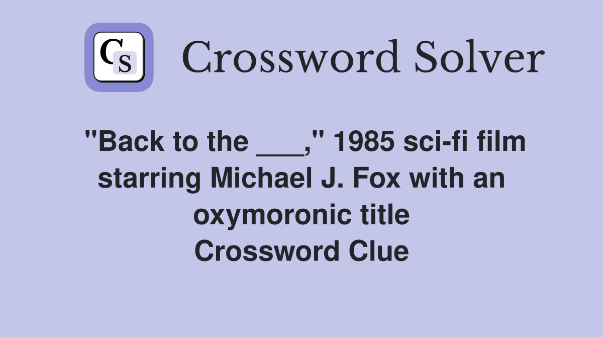 "Back to the ___," 1985 sci-fi film starring Michael J. Fox with an oxymoronic title Crossword Clue