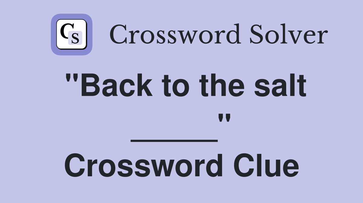 "Back to the salt _____" Crossword Clue