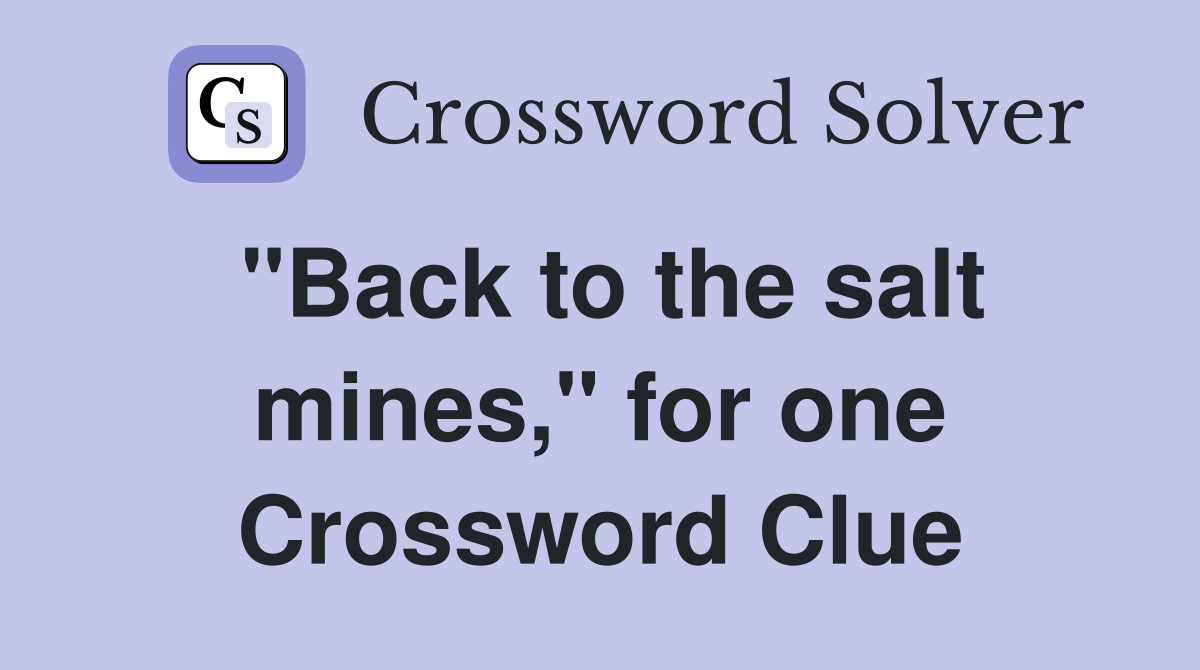 "Back to the salt mines," for one Crossword Clue