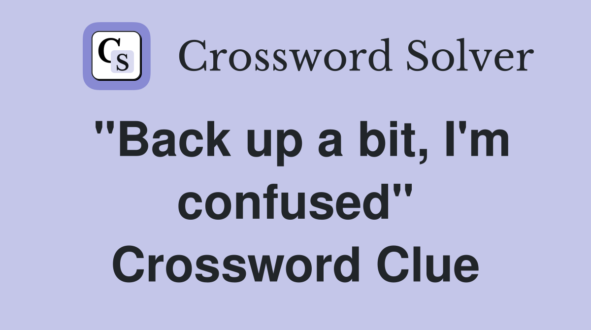 "Back up a bit, I'm confused" Crossword Clue