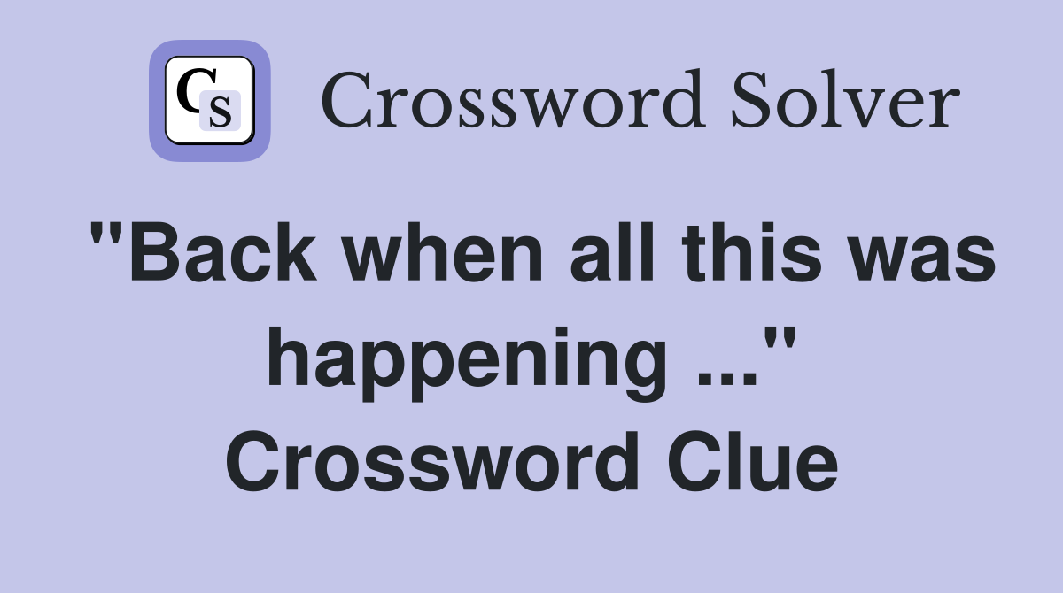 "Back when all this was happening ..." Crossword Clue