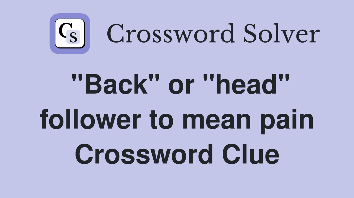"Back" or "head" follower to mean pain Crossword Clue
