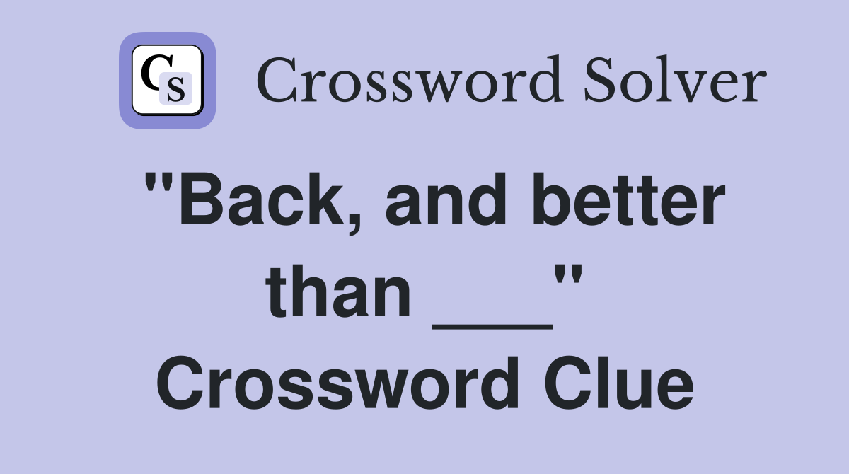 "Back, and better than ___" Crossword Clue