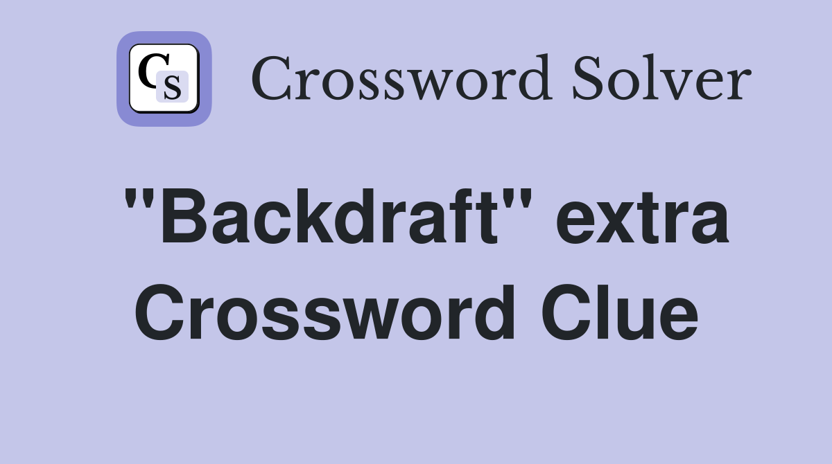 "Backdraft" extra Crossword Clue