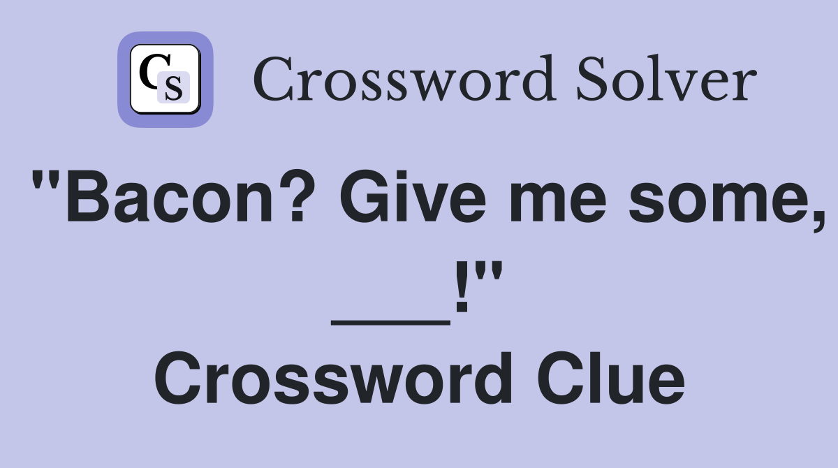 "Bacon? Give me some, ___!" Crossword Clue