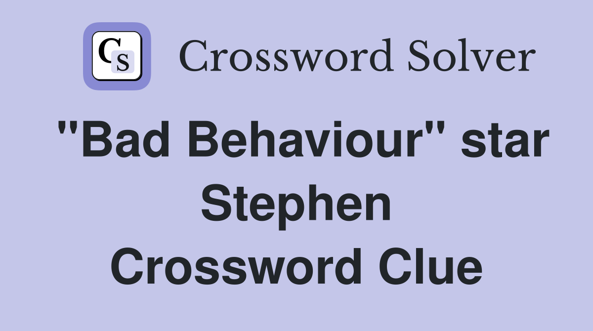 "Bad Behaviour" star Stephen Crossword Clue
