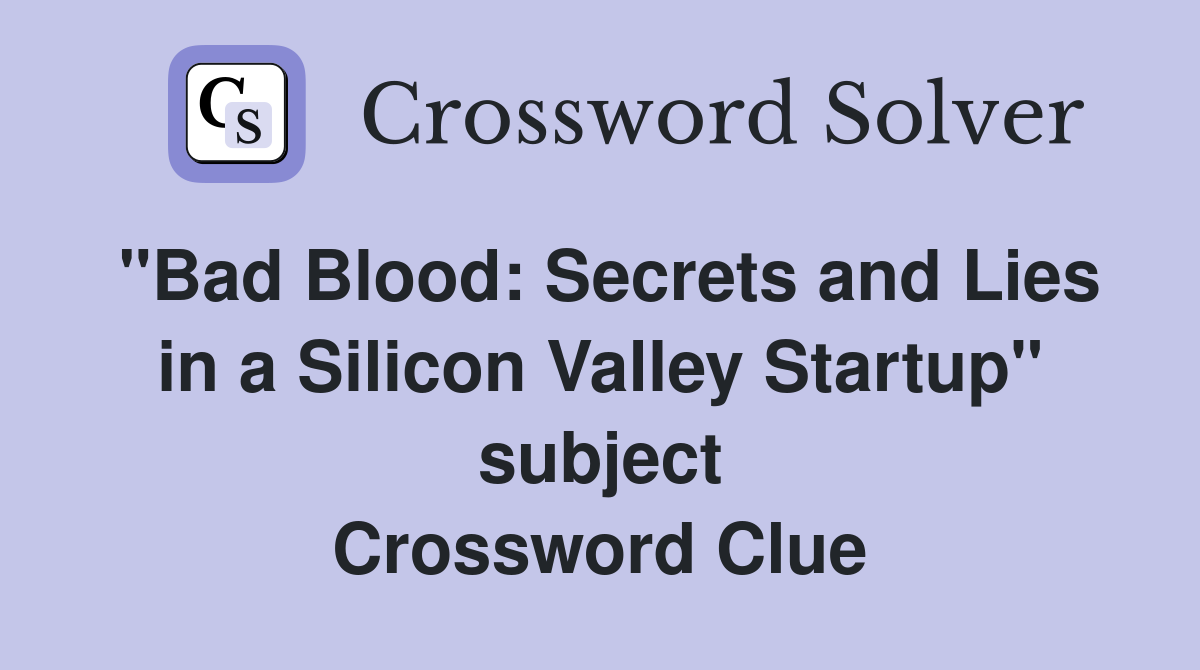 "Bad Blood: Secrets and Lies in a Silicon Valley Startup" subject Crossword Clue